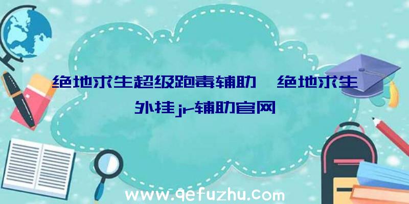 绝地求生超级跑毒辅助、绝地求生外挂jr辅助官网