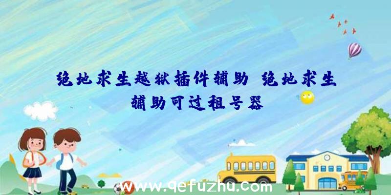 绝地求生越狱插件辅助、绝地求生辅助可过租号器