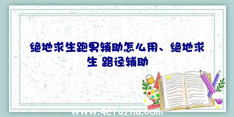 绝地求生跑男辅助怎么用、绝地求生