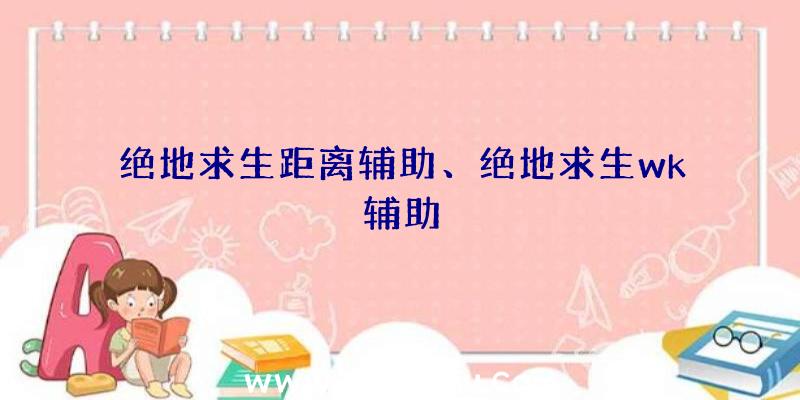 绝地求生距离辅助、绝地求生wk辅助