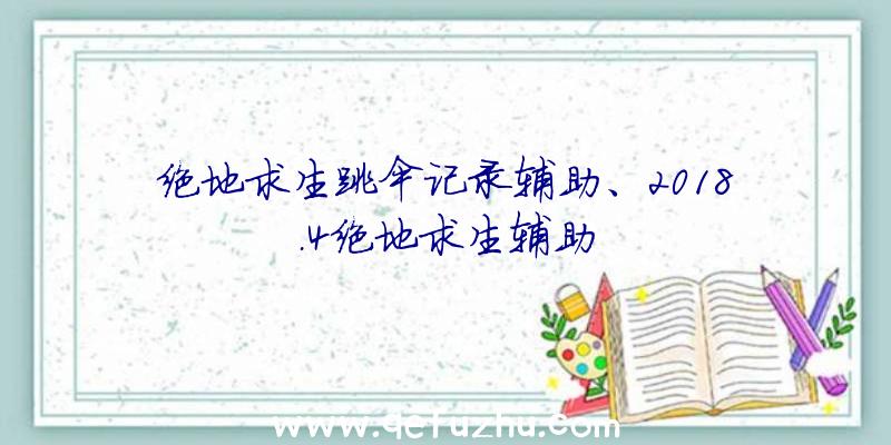 绝地求生跳伞记录辅助、2018.4绝地求生辅助