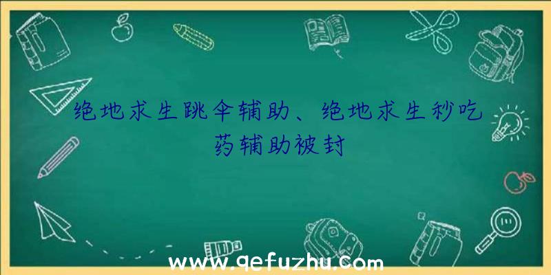 绝地求生跳伞辅助、绝地求生秒吃药辅助被封