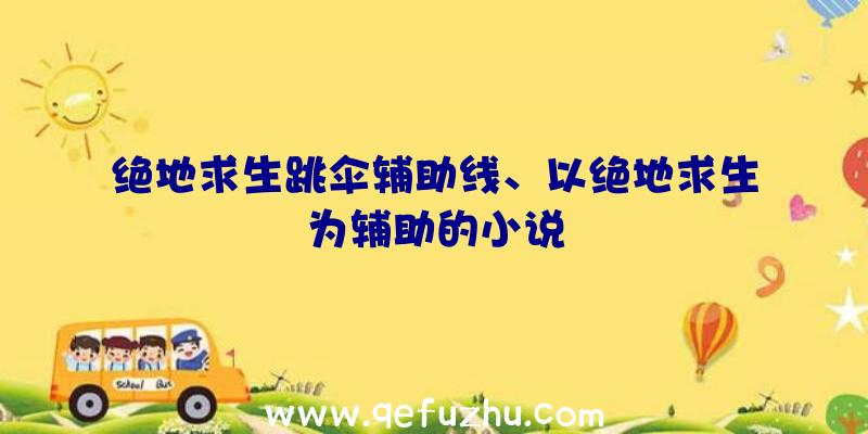 绝地求生跳伞辅助线、以绝地求生为辅助的小说