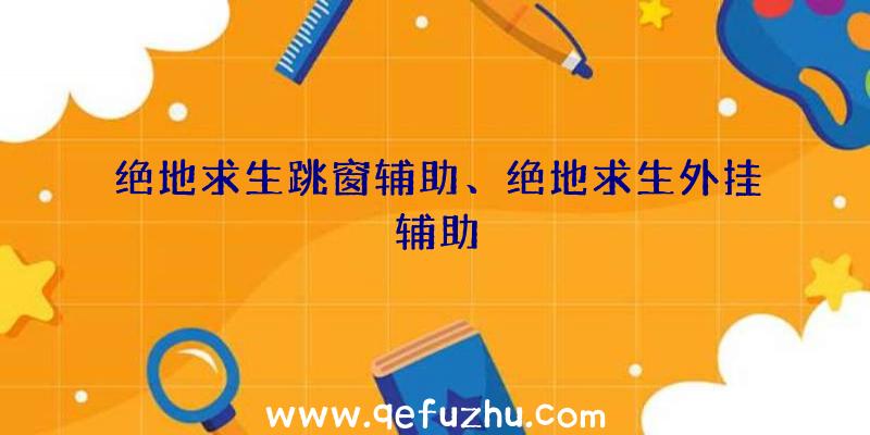 绝地求生跳窗辅助、绝地求生外挂辅助