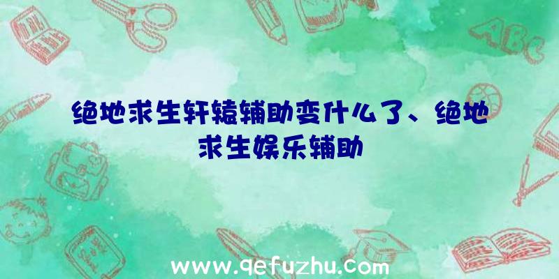 绝地求生轩辕辅助变什么了、绝地求生娱乐辅助