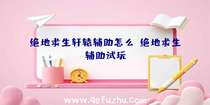 绝地求生轩辕辅助怎么、绝地求生辅助试玩