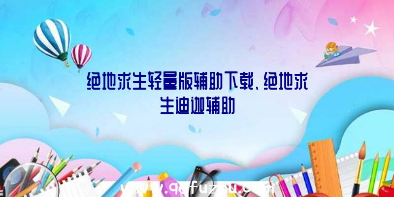 绝地求生轻量版辅助下载、绝地求生迪迦辅助