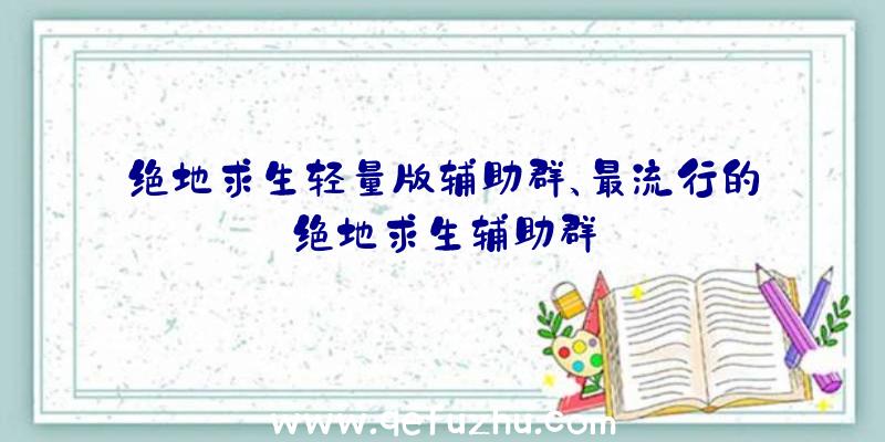 绝地求生轻量版辅助群、最流行的绝地求生辅助群