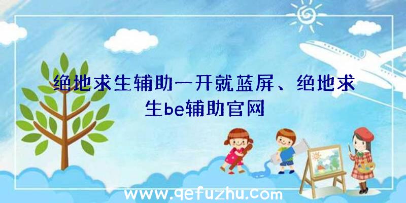 绝地求生辅助一开就蓝屏、绝地求生be辅助官网