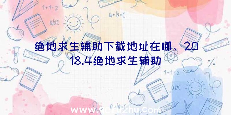 绝地求生辅助下载地址在哪、2018.4绝地求生辅助