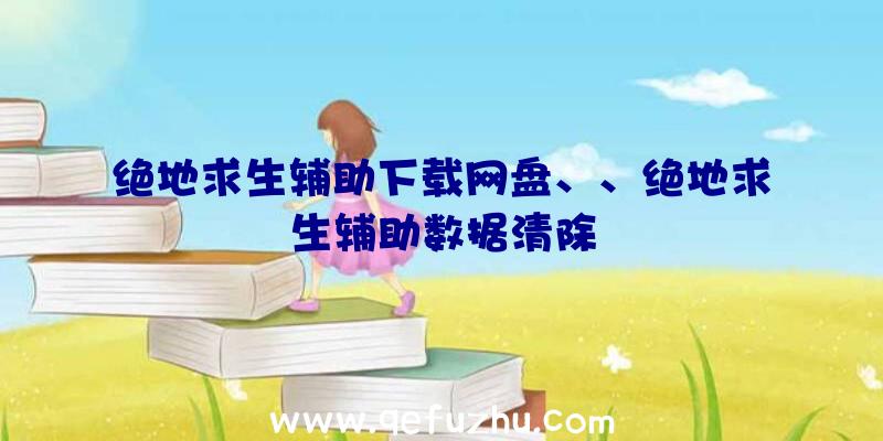 绝地求生辅助下载网盘、、绝地求生辅助数据清除