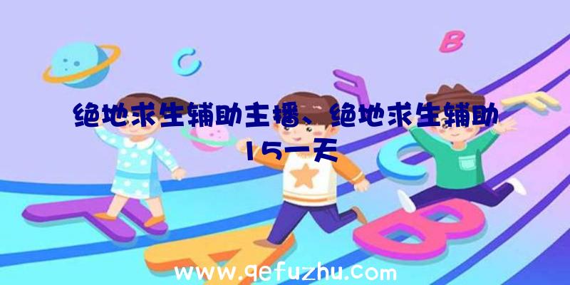 绝地求生辅助主播、绝地求生辅助15一天