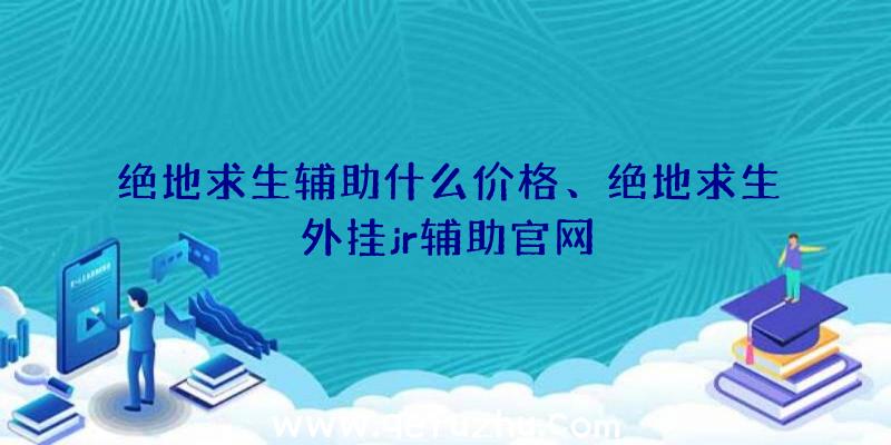 绝地求生辅助什么价格、绝地求生外挂jr辅助官网