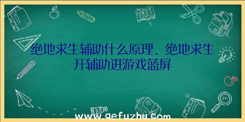 绝地求生辅助什么原理、绝地求生开辅助进游戏蓝屏