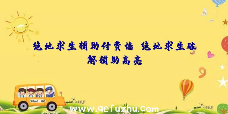 绝地求生辅助付费墙、绝地求生破解辅助高亮