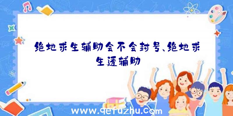 绝地求生辅助会不会封号、绝地求生透辅助