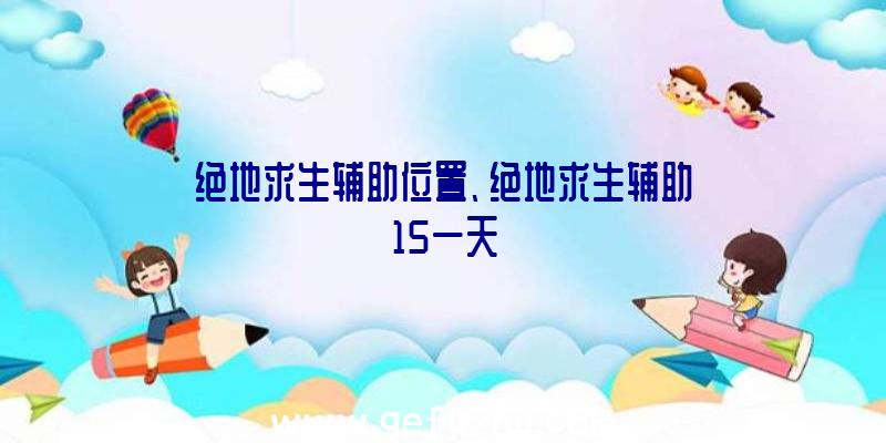 绝地求生辅助位置、绝地求生辅助15一天