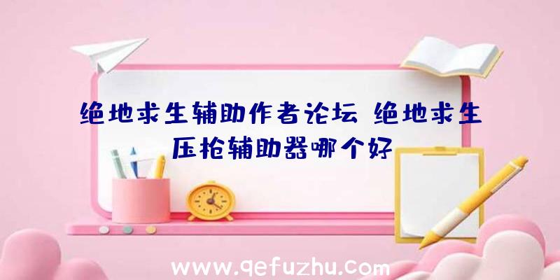 绝地求生辅助作者论坛、绝地求生压枪辅助器哪个好