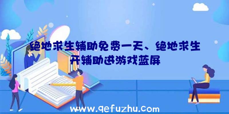 绝地求生辅助免费一天、绝地求生开辅助进游戏蓝屏