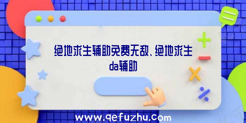 绝地求生辅助免费无敌、绝地求生da辅助