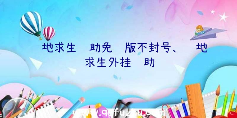 绝地求生辅助免费版不封号、绝地求生外挂辅助