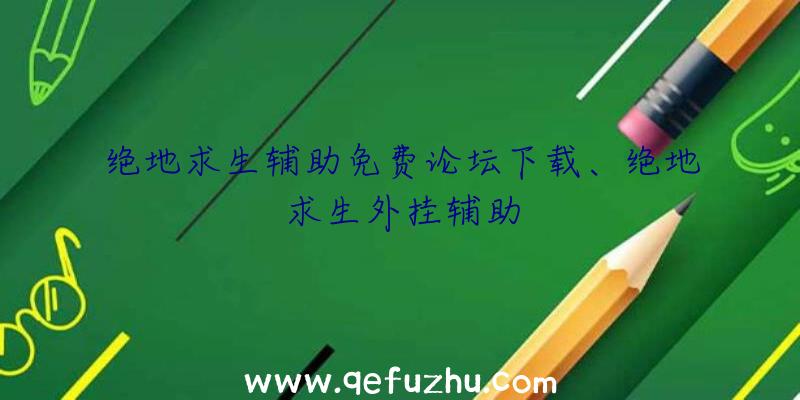 绝地求生辅助免费论坛下载、绝地求生外挂辅助