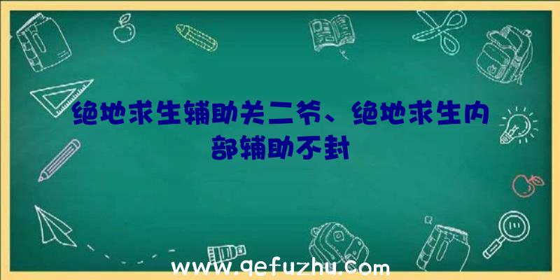 绝地求生辅助关二爷、绝地求生内部辅助不封