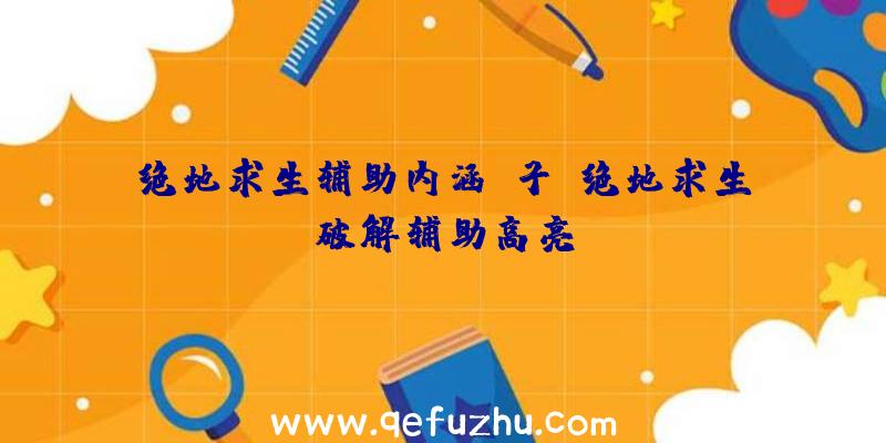 绝地求生辅助内涵段子、绝地求生破解辅助高亮