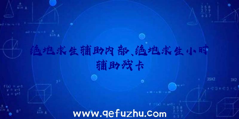 绝地求生辅助内部、绝地求生小时辅助残卡