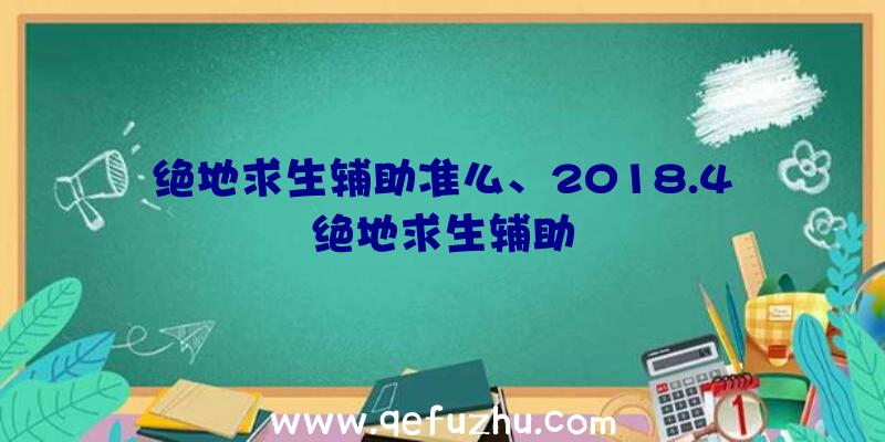 绝地求生辅助准么、2018.4绝地求生辅助