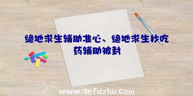 绝地求生辅助准心、绝地求生秒吃药辅助被封