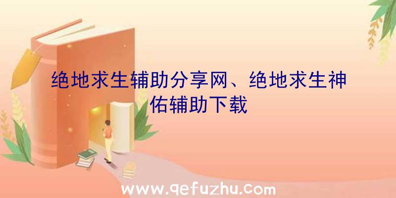 绝地求生辅助分享网、绝地求生神佑辅助下载