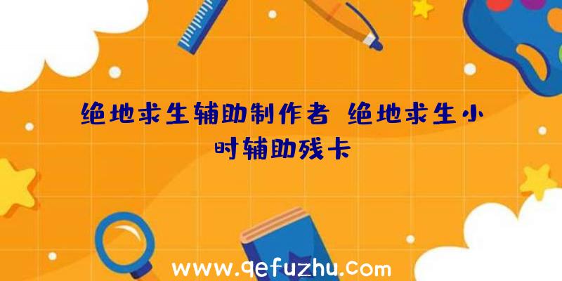 绝地求生辅助制作者、绝地求生小时辅助残卡