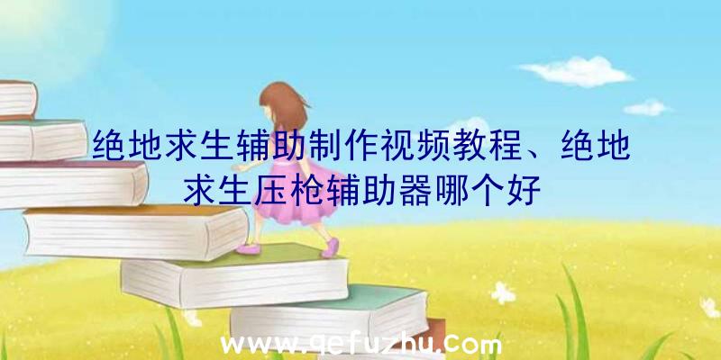 绝地求生辅助制作视频教程、绝地求生压枪辅助器哪个好