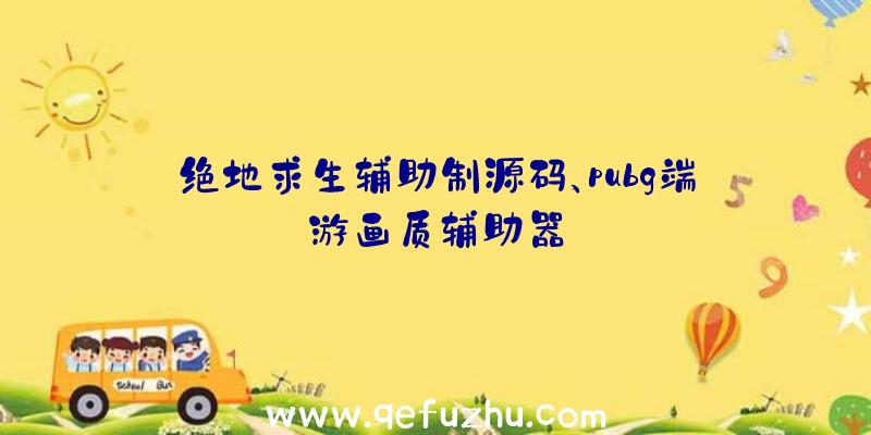 绝地求生辅助制源码、pubg端游画质辅助器