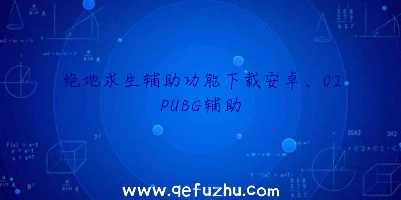 绝地求生辅助功能下载安卓、02PUBG辅助