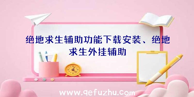 绝地求生辅助功能下载安装、绝地求生外挂辅助