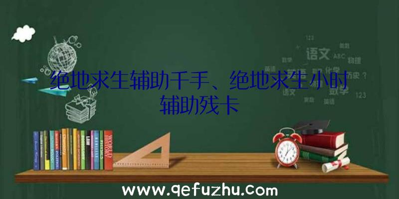 绝地求生辅助千手、绝地求生小时辅助残卡