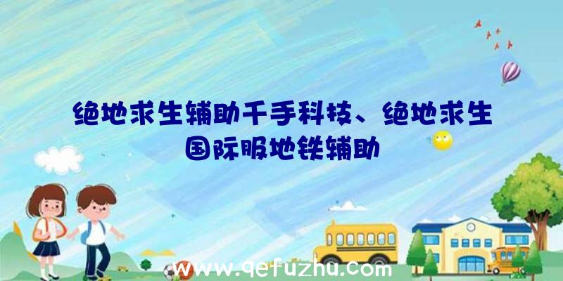 绝地求生辅助千手科技、绝地求生国际服地铁辅助