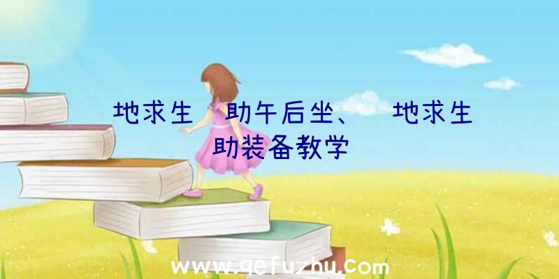 绝地求生辅助午后坐、绝地求生辅助装备教学