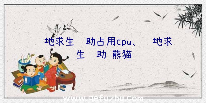 绝地求生辅助占用cpu、绝地求生辅助