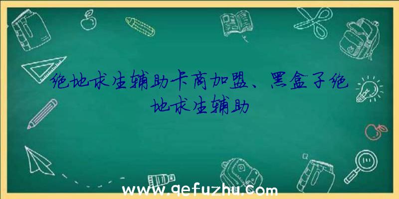 绝地求生辅助卡商加盟、黑盒子绝地求生辅助