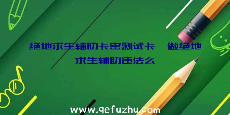 绝地求生辅助卡密测试卡、做绝地求生辅助违法么