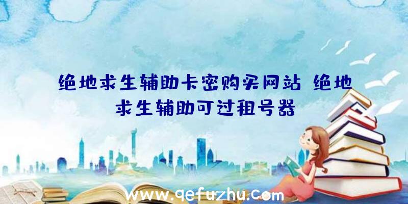 绝地求生辅助卡密购买网站、绝地求生辅助可过租号器