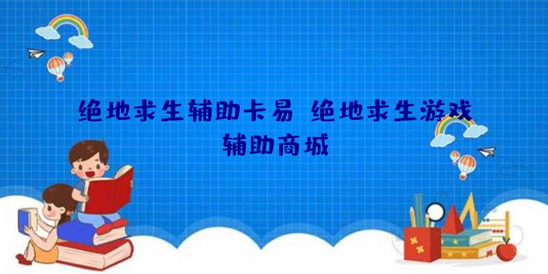 绝地求生辅助卡易、绝地求生游戏辅助商城