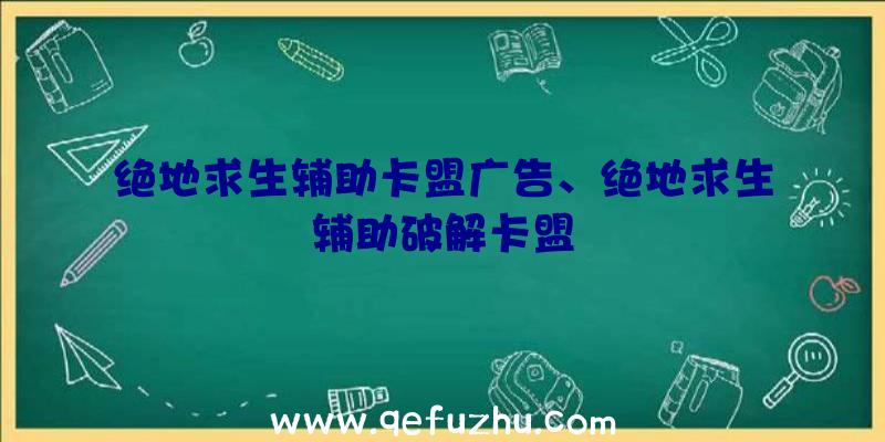 绝地求生辅助卡盟广告、绝地求生辅助破解卡盟