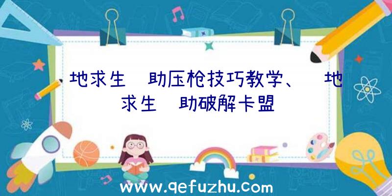 绝地求生辅助压枪技巧教学、绝地求生辅助破解卡盟