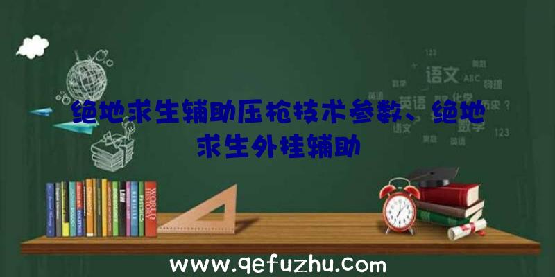 绝地求生辅助压枪技术参数、绝地求生外挂辅助