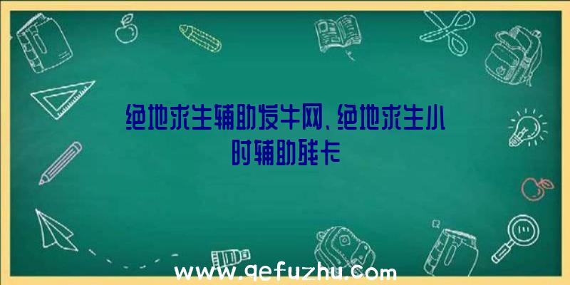 绝地求生辅助发牛网、绝地求生小时辅助残卡