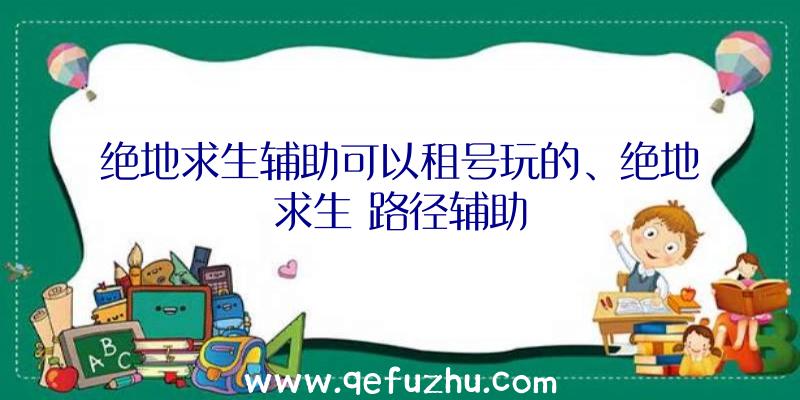 绝地求生辅助可以租号玩的、绝地求生